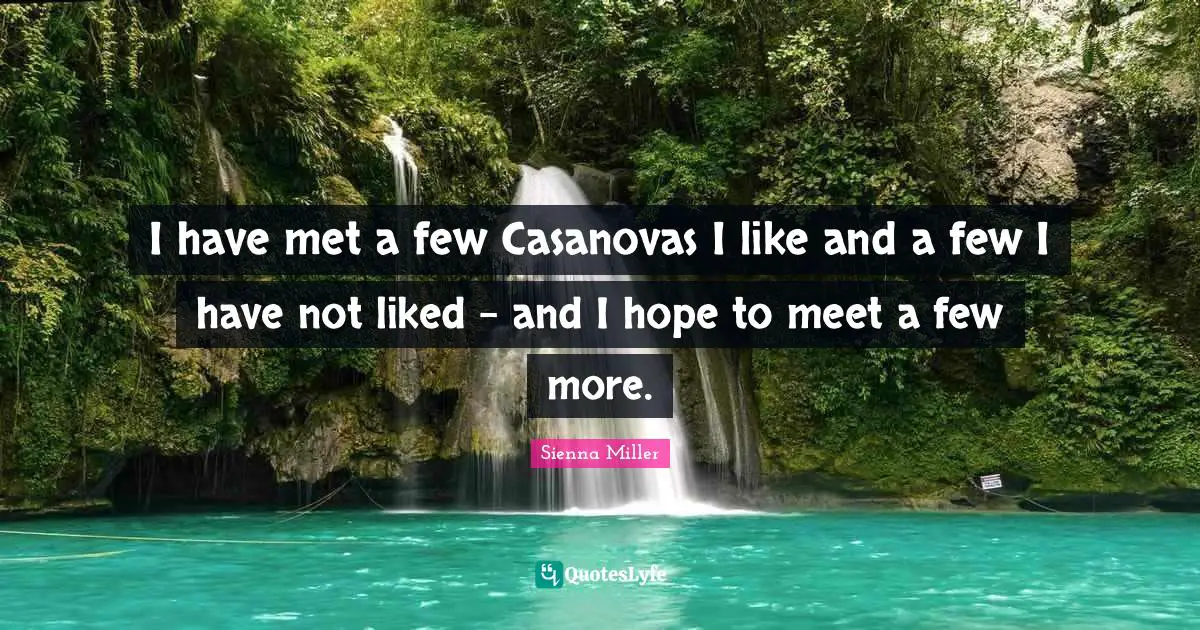 I have met a few Casanovas I like and a few I have not liked - and I hope to meet a few more.