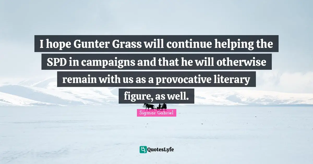 I hope Gunter Grass will continue helping the SPD in campaigns and that he will otherwise remain with us as a provocative literary figure, as well.