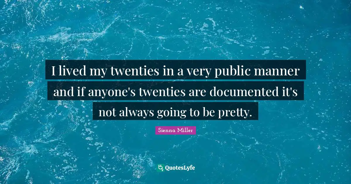 I lived my twenties in a very public manner and if anyone's twenties are documented it's not always going to be pretty.
