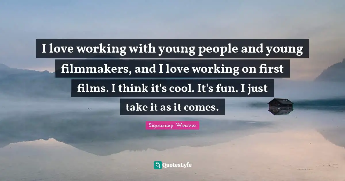 I love working with young people and young filmmakers, and I love working on first films. I think it's cool. It's fun. I just take it as it comes.