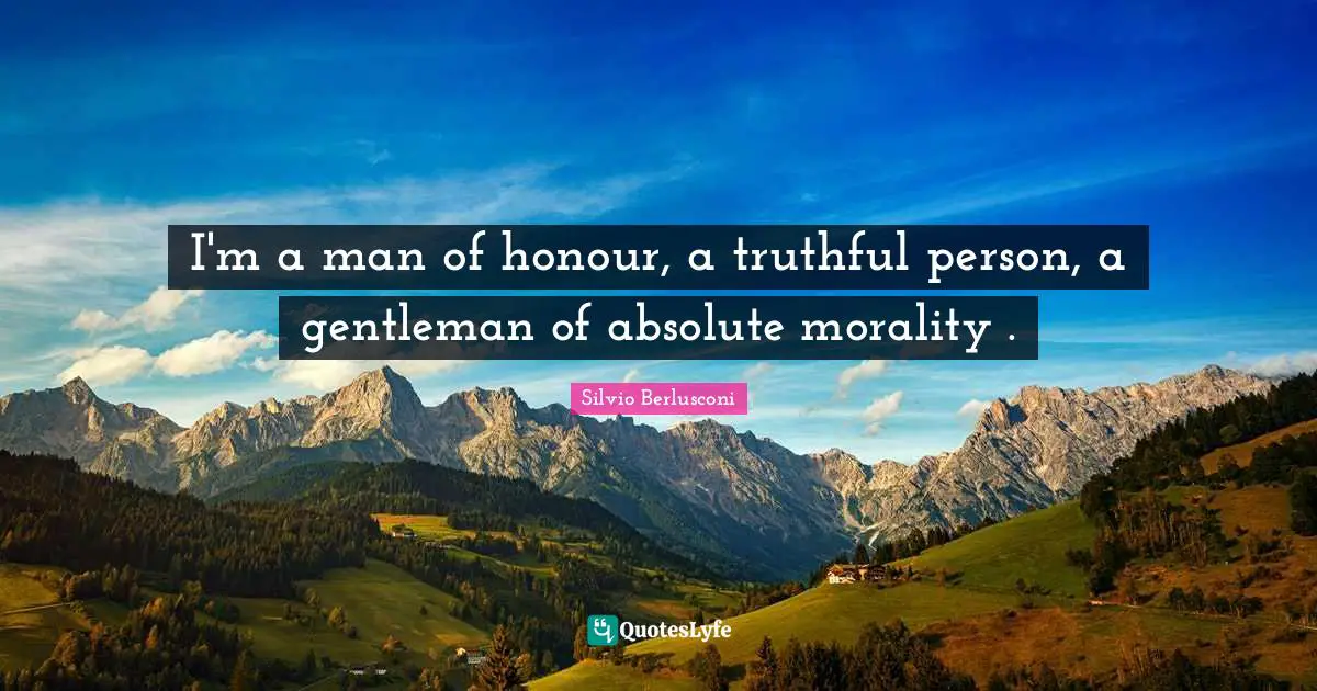 I'm a man of honour, a truthful person, a gentleman of absolute morality .