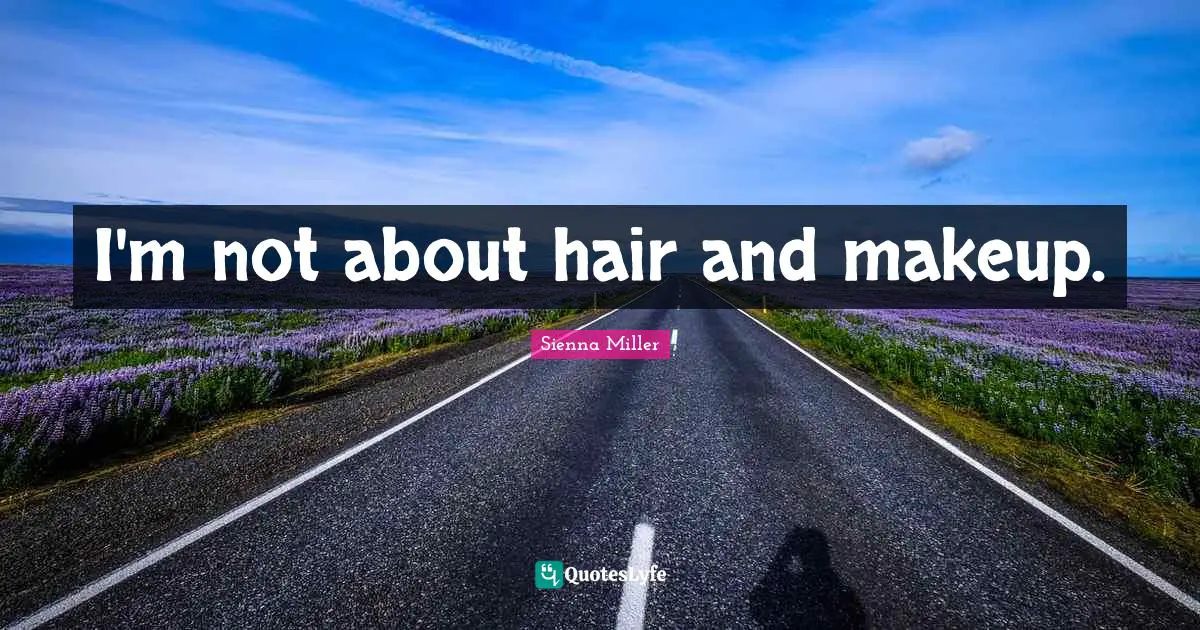 I'm not about hair and makeup.