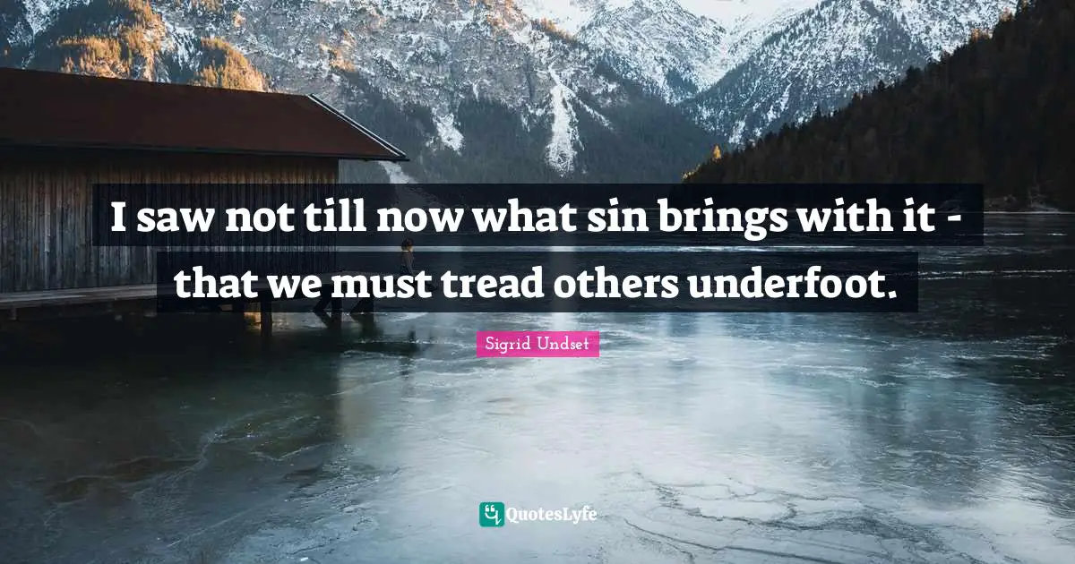 I saw not till now what sin brings with it - that we must tread others underfoot.