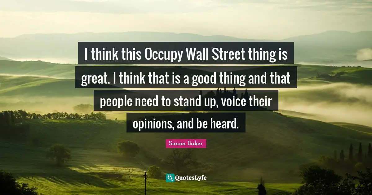 Occupy Wall Street Quotes: "I think this Occupy Wall Street thing is great. I think that is a good thing and that people need to stand up, voice their opinions, and be heard."