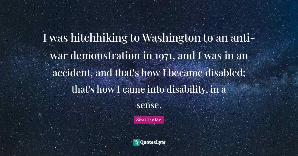 I was hitchhiking to Washington to an anti-war demonstration in 1971, and I was in an accident, and that's how I became disabled; that's how I came into disability, in a sense.