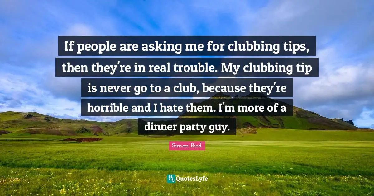Dinner Party Quotes: "If people are asking me for clubbing tips, then they're in real trouble. My clubbing tip is never go to a club, because they're horrible and I hate them. I'm more of a dinner party guy."