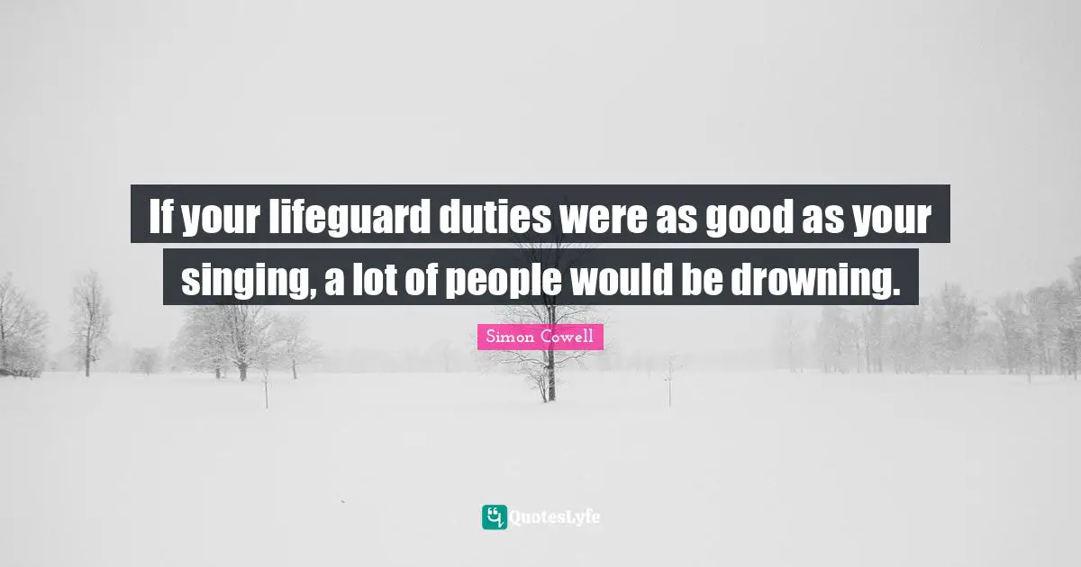 Sight Quotes: "If your lifeguard duties were as good as your singing, a lot of people would be drowning."