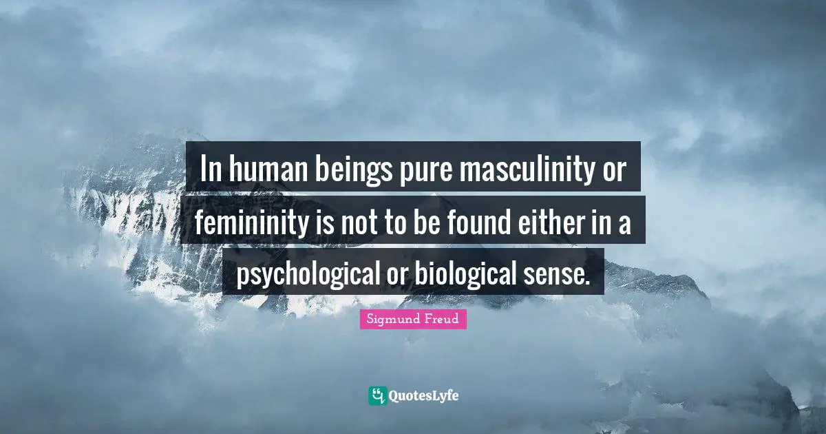 Sexuality Quotes: "In human beings pure masculinity or femininity is not to be found either in a psychological or biological sense."