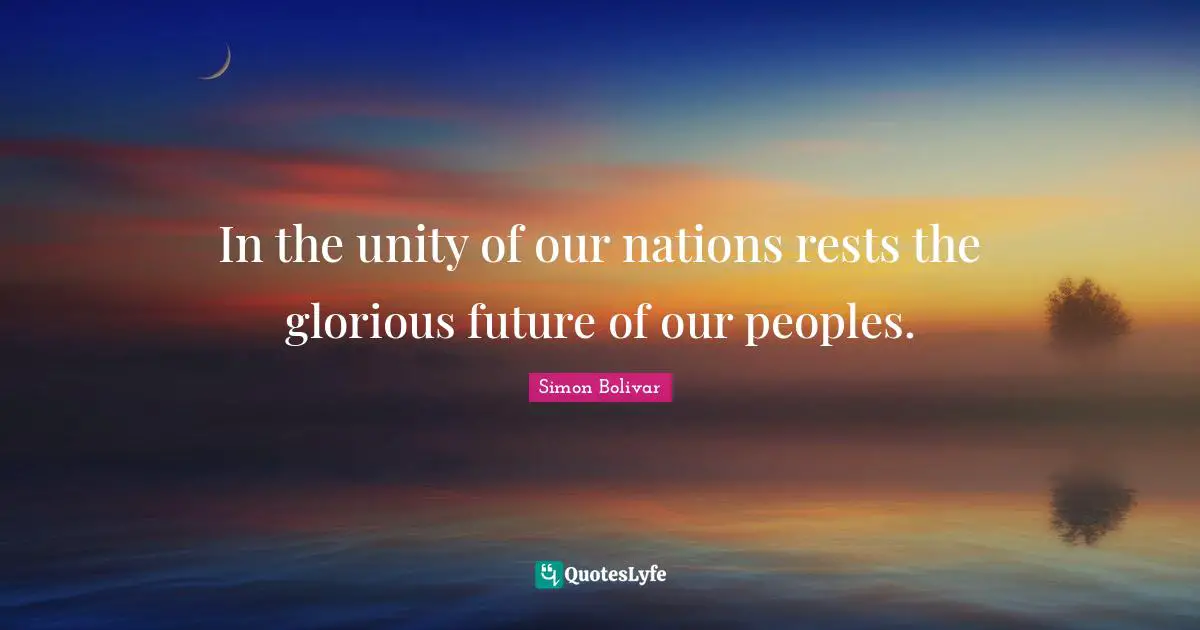 Glorious Quotes: "In the unity of our nations rests the glorious future of our peoples."