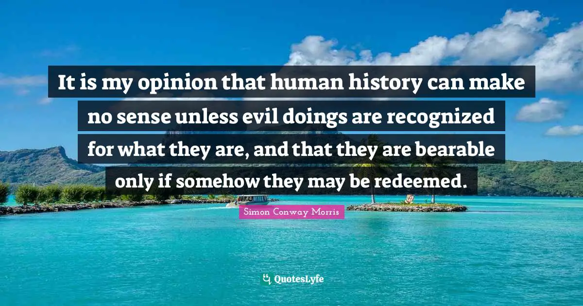 Redeemed Quotes: "It is my opinion that human history can make no sense unless evil doings are recognized for what they are, and that they are bearable only if somehow they may be redeemed."