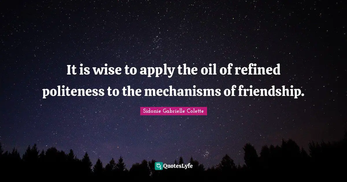 Sidonie Gabrielle Colette Quotes: "It is wise to apply the oil of refined politeness to the mechanisms of friendship."