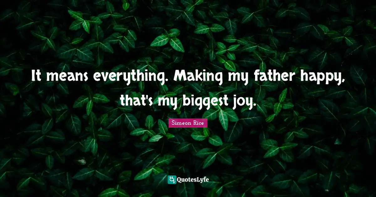 It means everything. Making my father happy, that's my biggest joy.