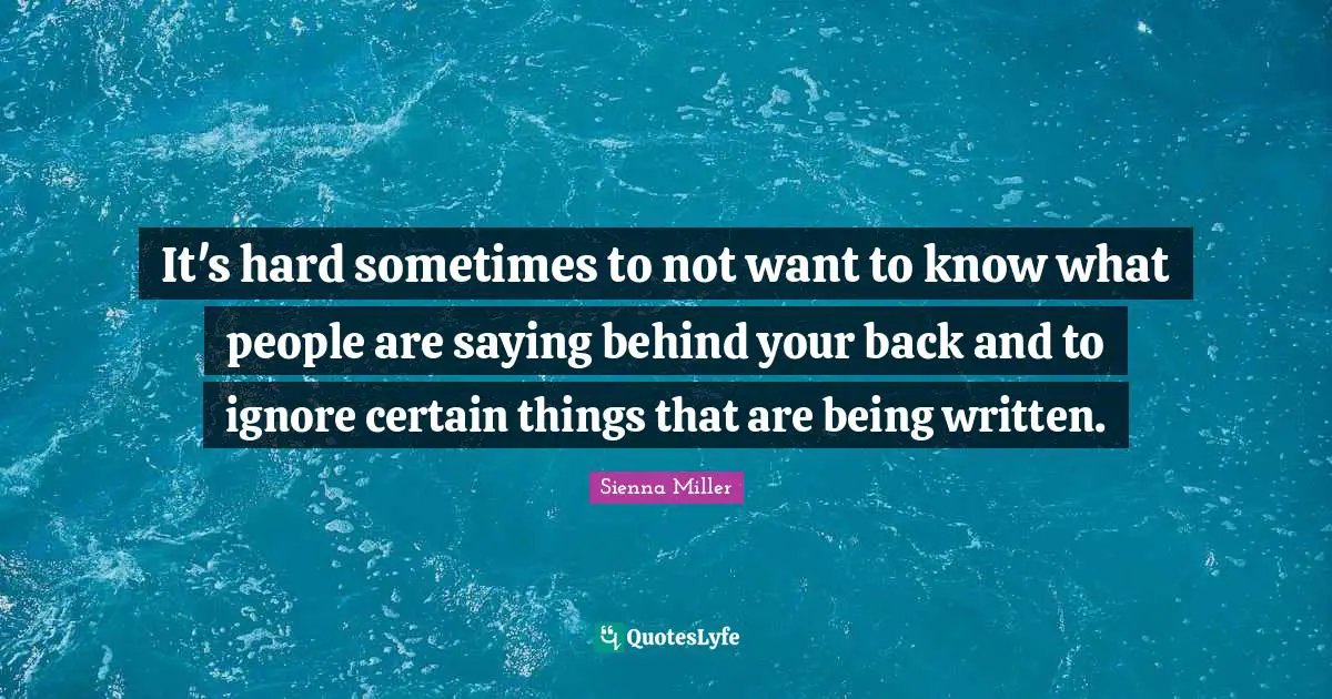 Certain Quotes: "It's hard sometimes to not want to know what people are saying behind your back and to ignore certain things that are being written."