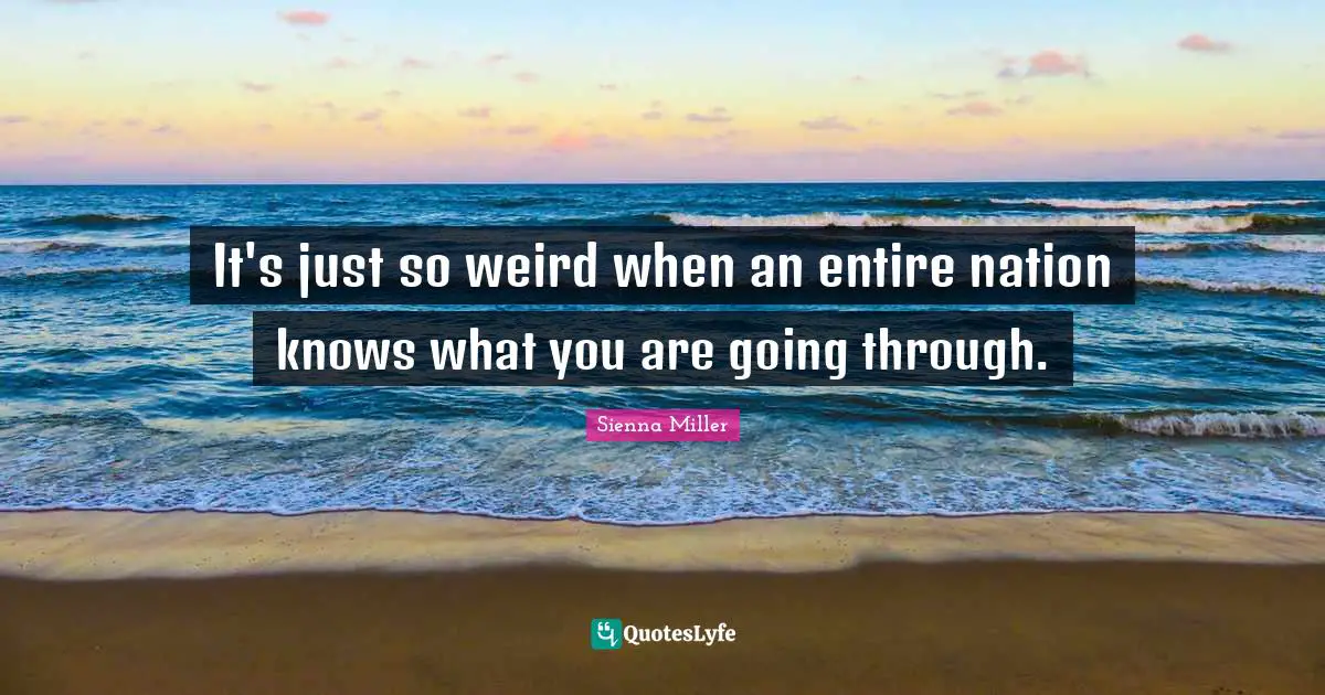 It's just so weird when an entire nation knows what you are going through.