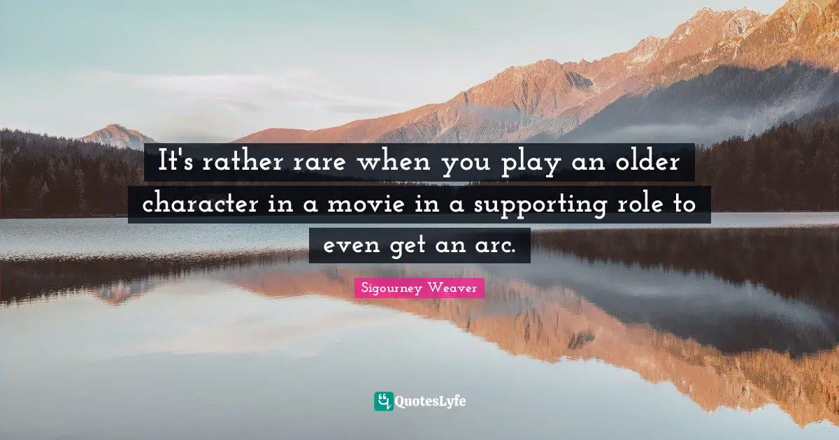 It's rather rare when you play an older character in a movie in a supporting role to even get an arc.