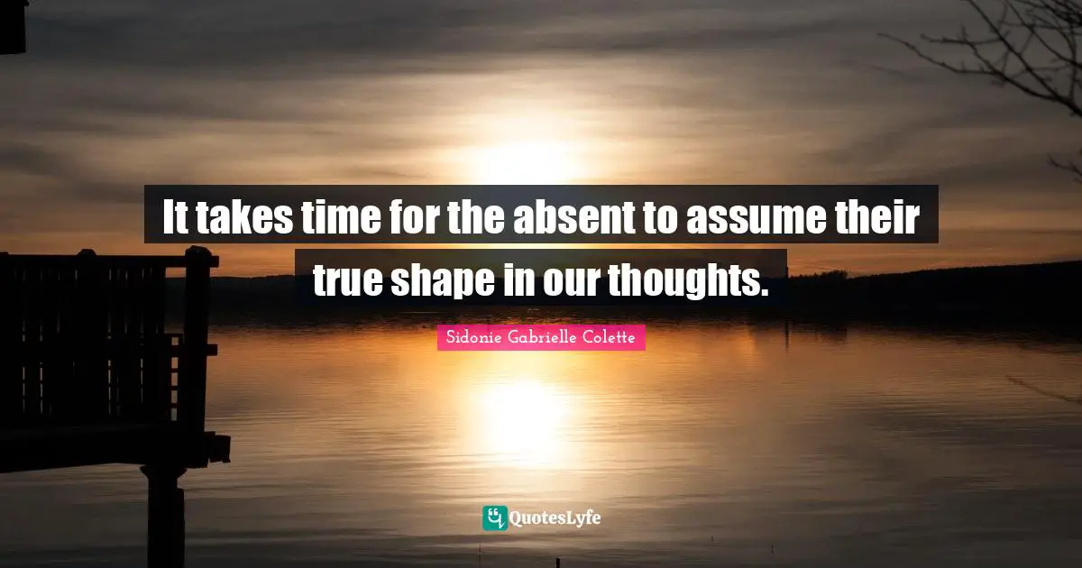 Absent Quotes: "It takes time for the absent to assume their true shape in our thoughts."