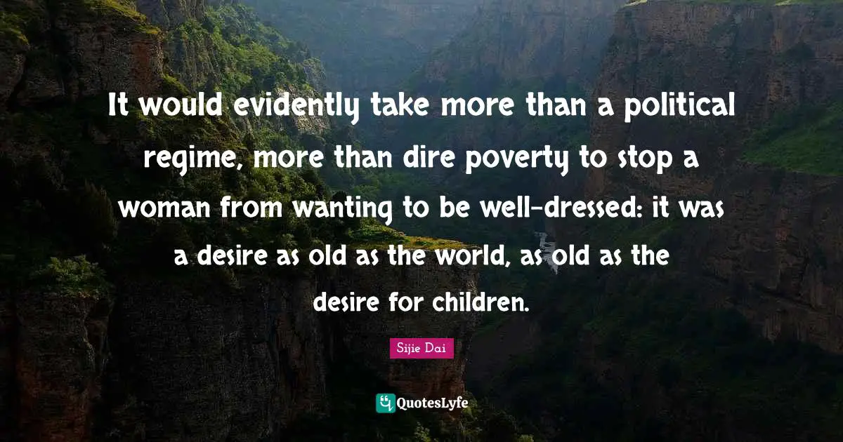 It would evidently take more than a political regime, more than dire poverty to stop a woman from wanting to be well-dressed: it was a desire as old as the world, as old as the desire for children.