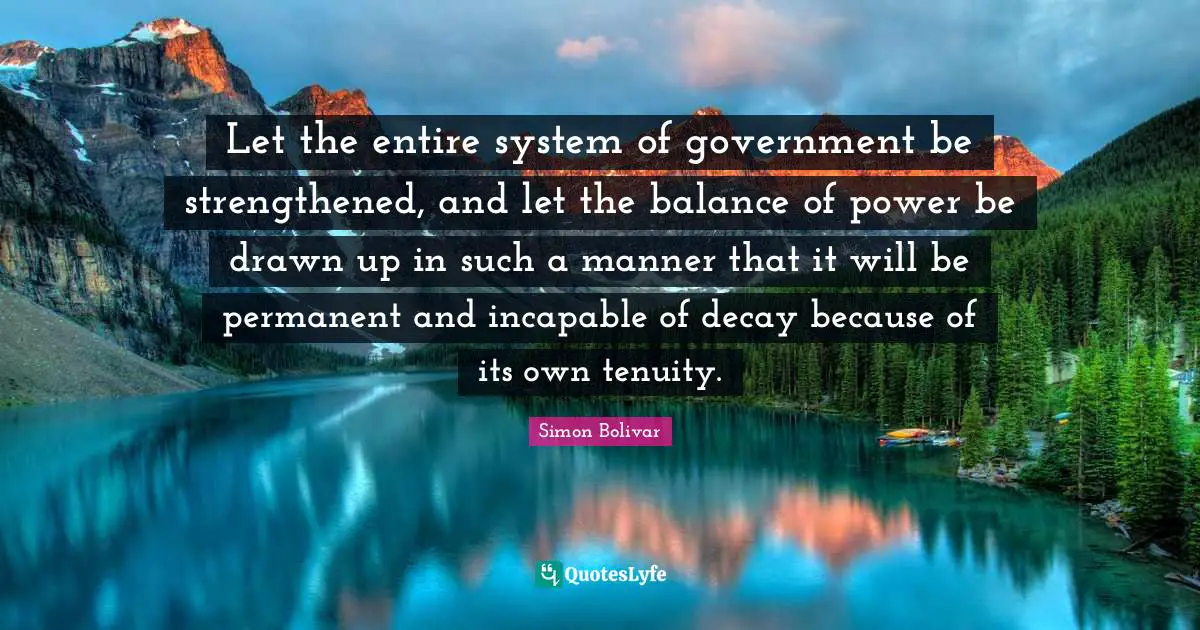 Balance Quotes: "Let the entire system of government be strengthened, and let the balance of power be drawn up in such a manner that it will be permanent and incapable of decay because of its own tenuity."