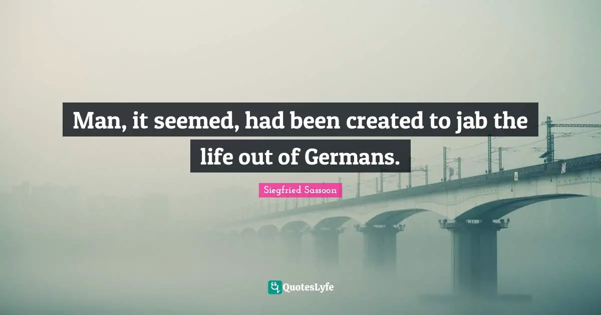 Siegfried Sassoon Quotes: "Man, it seemed, had been created to jab the life out of Germans."