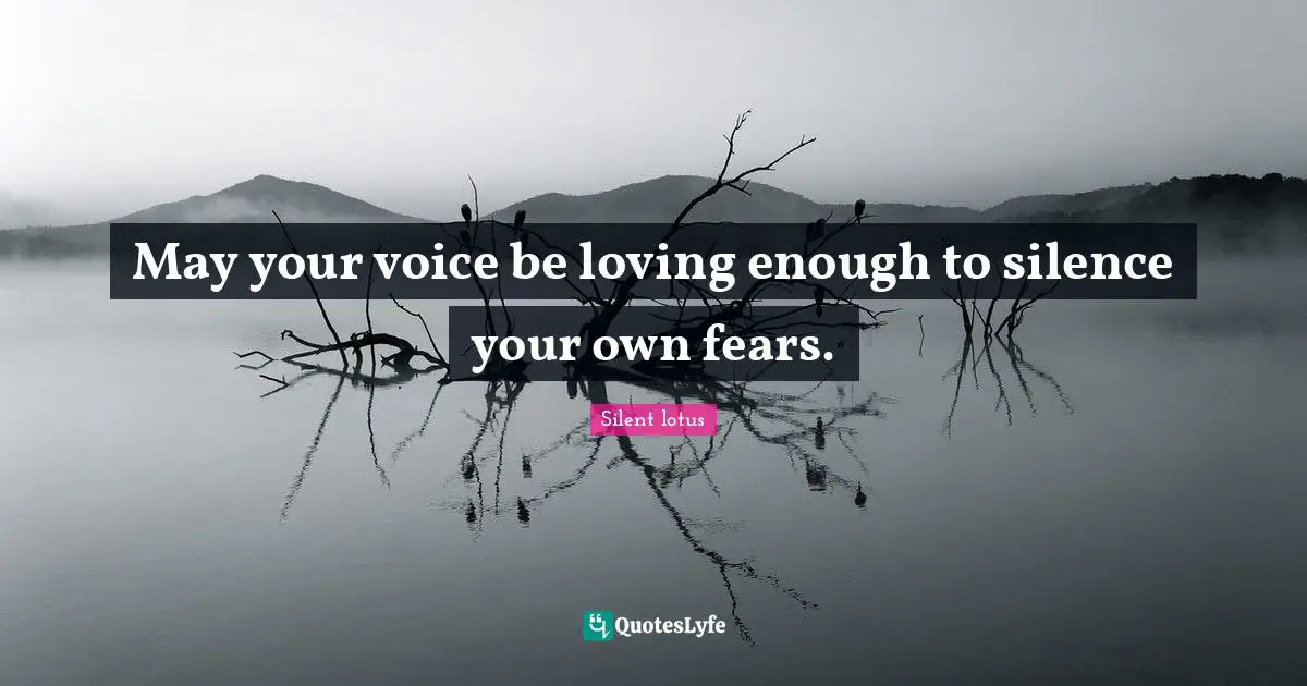 May your voice be loving enough to silence your own fears.