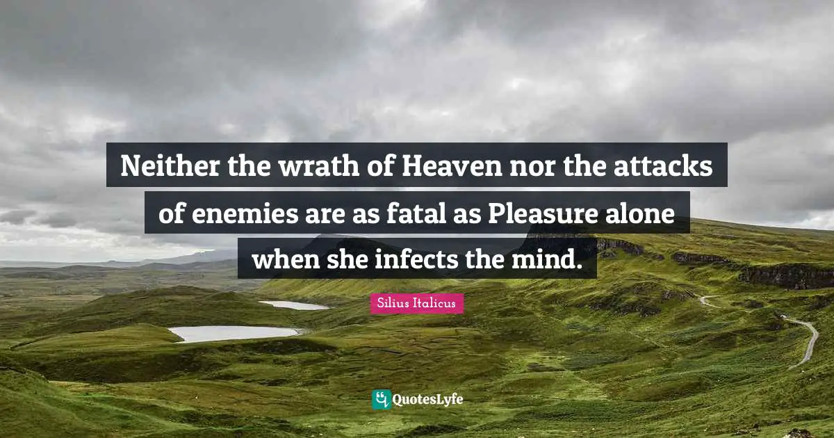 Silius Italicus Quotes: "Neither the wrath of Heaven nor the attacks of enemies are as fatal as Pleasure alone when she infects the mind."