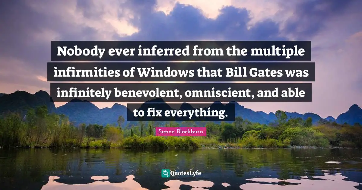 Nobody ever inferred from the multiple infirmities of Windows that Bill Gates was infinitely benevolent, omniscient, and able to fix everything.