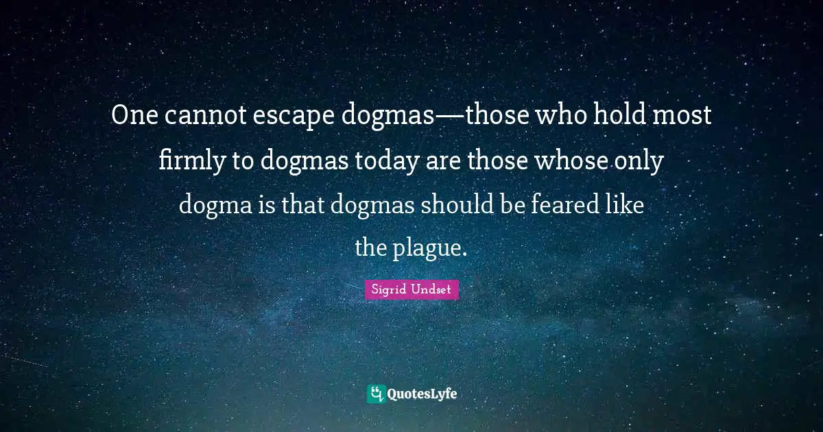 Plague Quotes: "One cannot escape dogmas—those who hold most firmly to dogmas today are those whose only dogma is that dogmas should be feared like the plague."