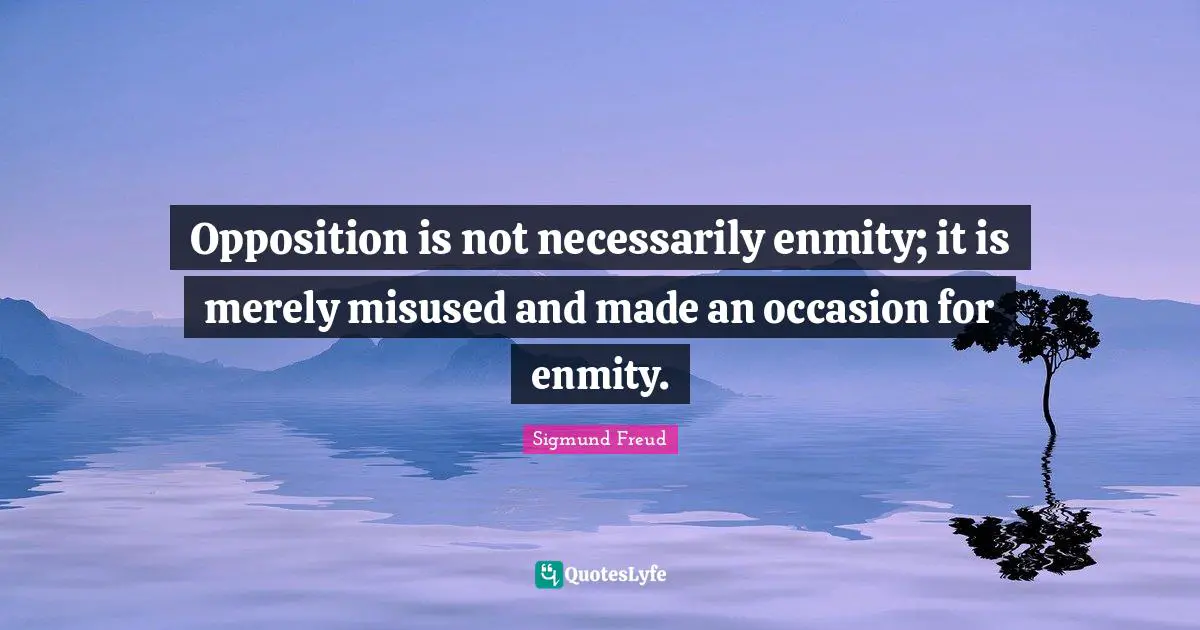 Opposition is not necessarily enmity; it is merely misused and made an occasion for enmity.
