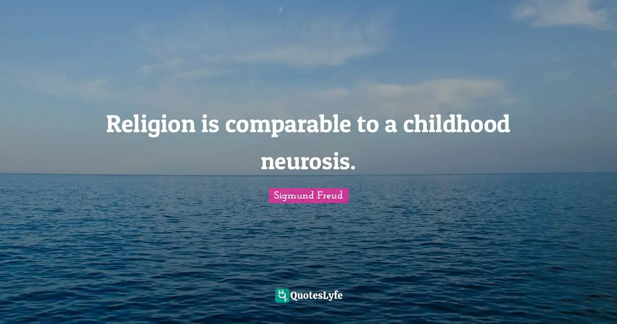 Neurosis Quotes: "Religion is comparable to a childhood neurosis."