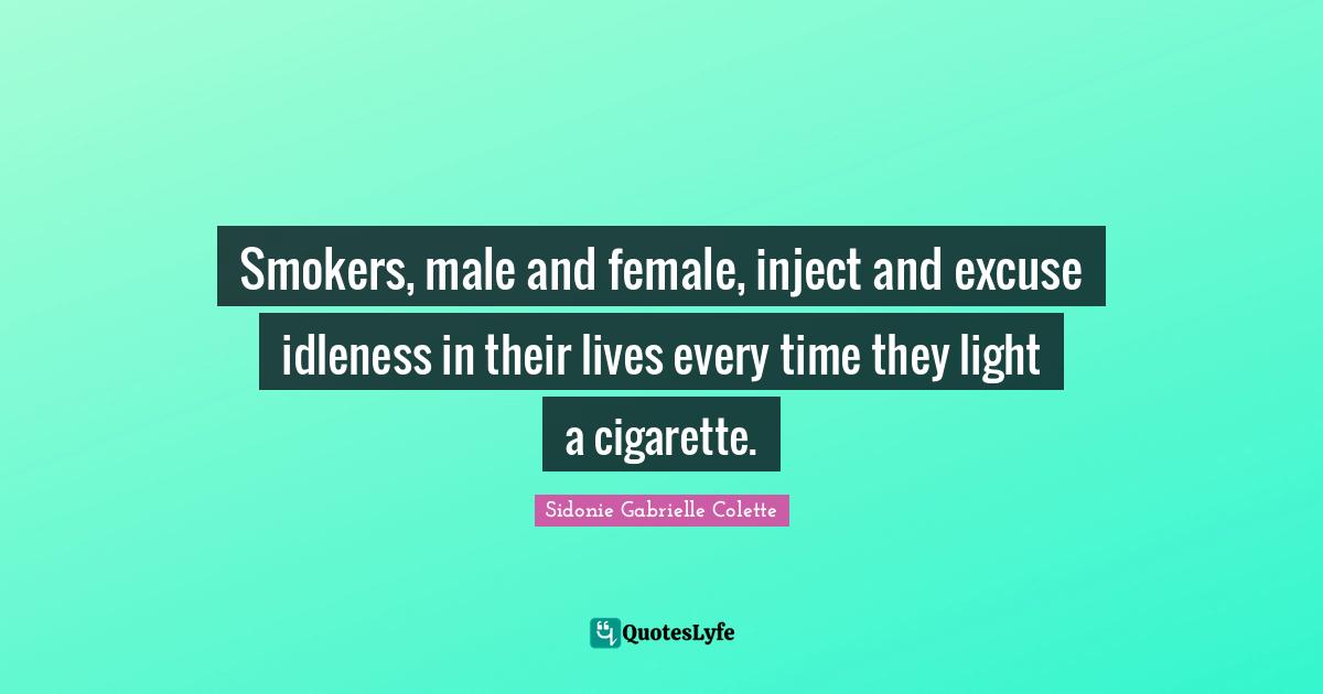 Sidonie Gabrielle Colette Quotes: "Smokers, male and female, inject and excuse idleness in their lives every time they light a cigarette."