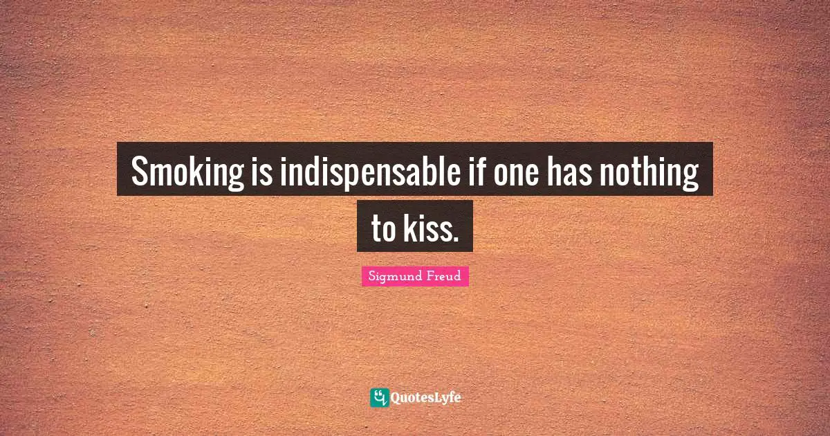 Smoking is indispensable if one has nothing to kiss.