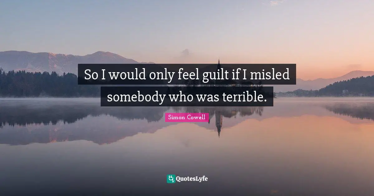So I would only feel guilt if I misled somebody who was terrible.
