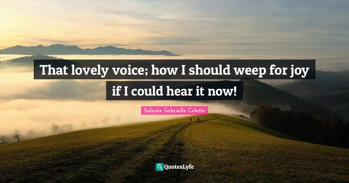 Sidonie Gabrielle Colette Quotes: "That lovely voice; how I should weep for joy if I could hear it now!"
