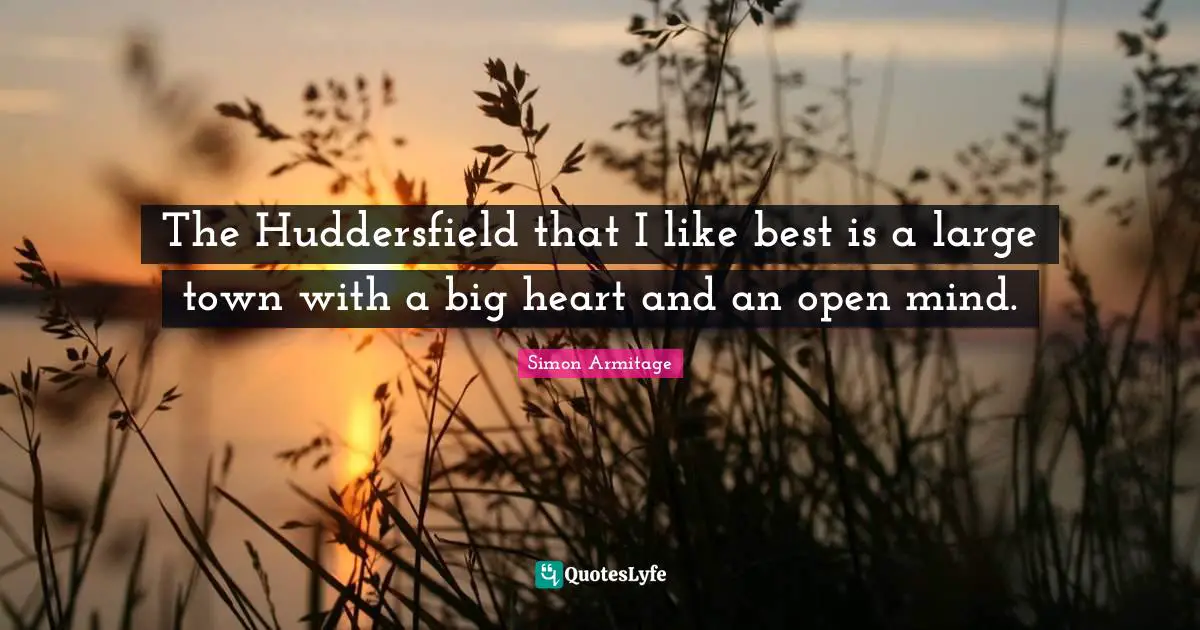 The Huddersfield that I like best is a large town with a big heart and an open mind.