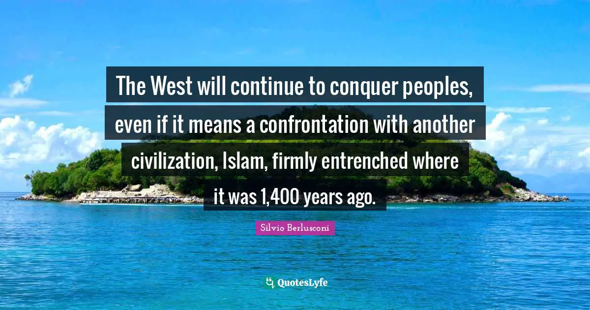 The West will continue to conquer peoples, even if it means a confrontation with another civilization, Islam, firmly entrenched where it was 1,400 years ago.