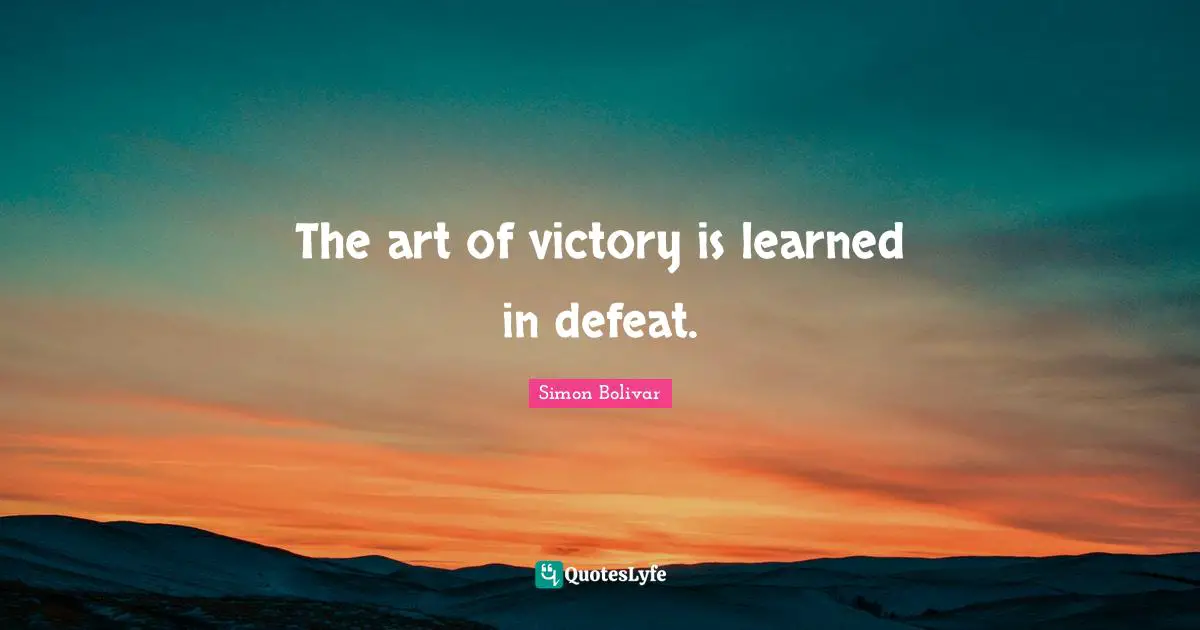 Victory Quotes: "The art of victory is learned in defeat."