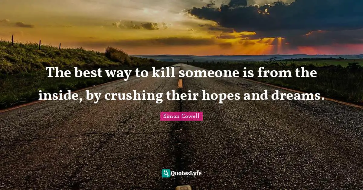 The best way to kill someone is from the inside, by crushing their hopes and dreams.