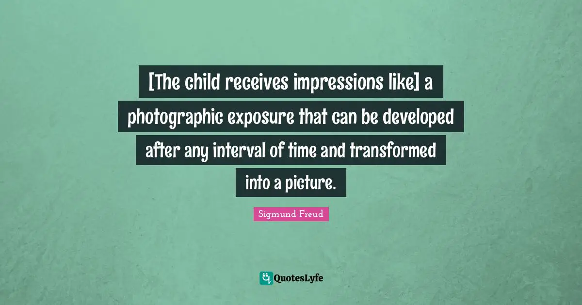 [The child receives impressions like] a photographic exposure that can be developed after any interval of time and transformed into a picture.