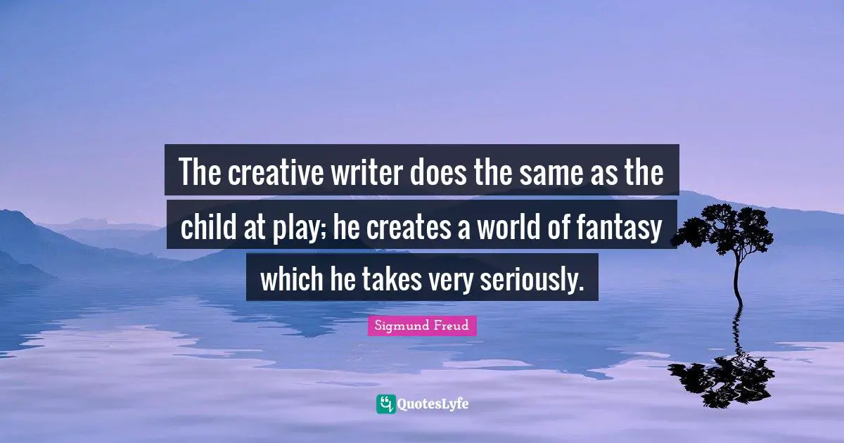 Sigmund Freud Quotes: "The creative writer does the same as the child at play; he creates a world of fantasy which he takes very seriously."