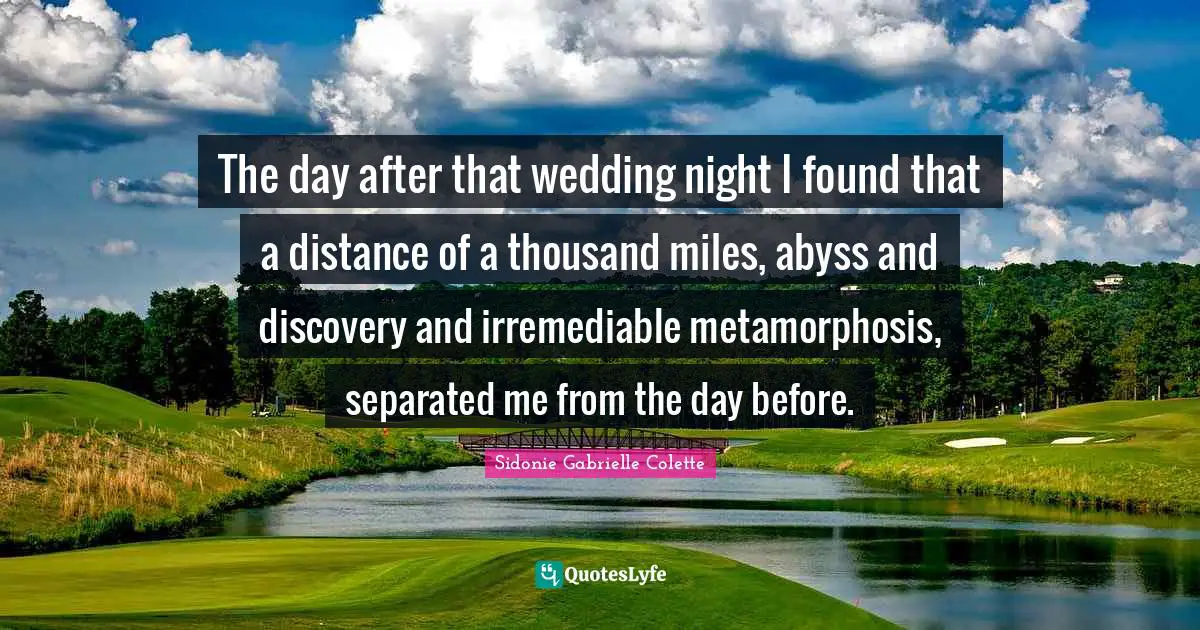 Wedding Quotes: "The day after that wedding night I found that a distance of a thousand miles, abyss and discovery and irremediable metamorphosis, separated me from the day before."