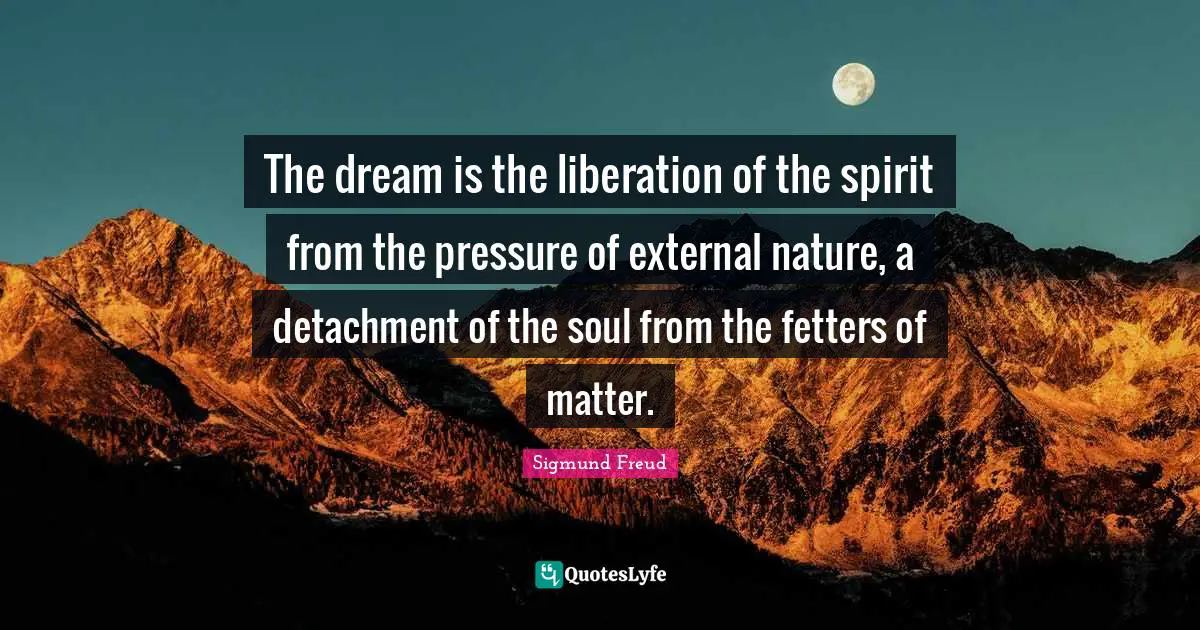 The dream is the liberation of the spirit from the pressure of external nature, a detachment of the soul from the fetters of matter.