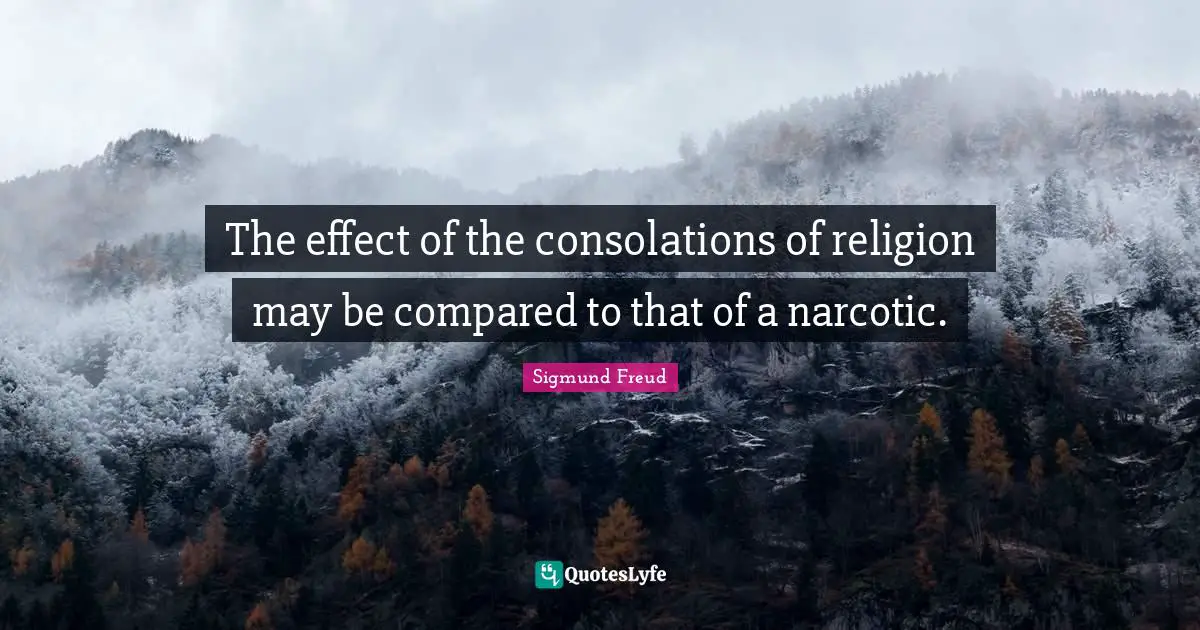 The effect of the consolations of religion may be compared to that of a narcotic.