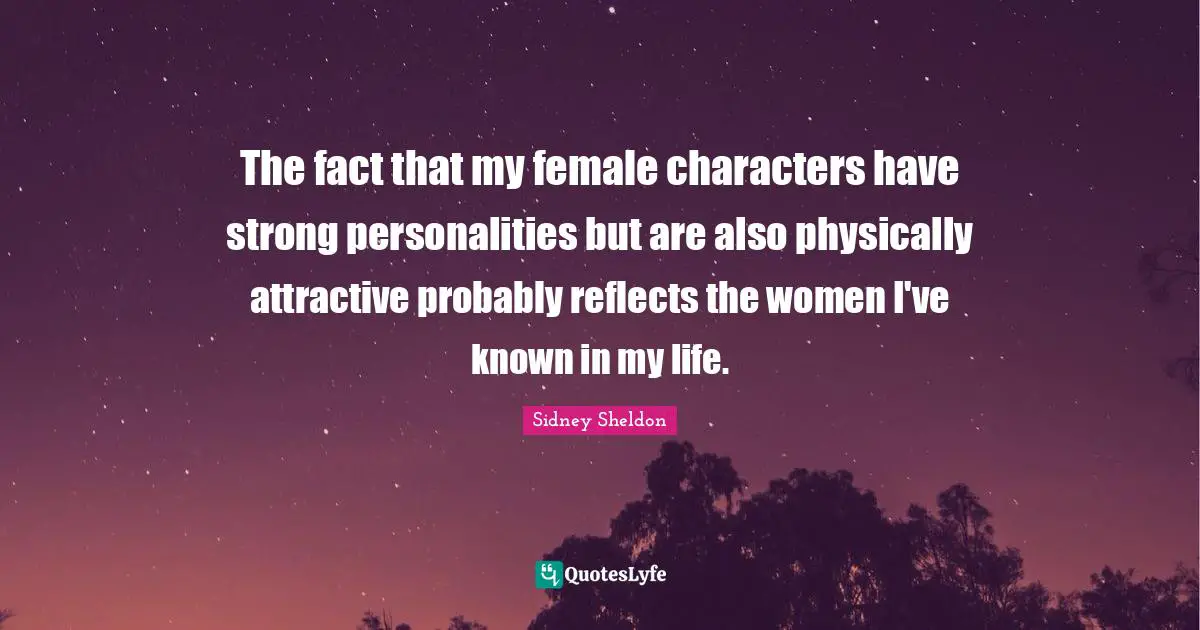 The fact that my female characters have strong personalities but are also physically attractive probably reflects the women I've known in my life.