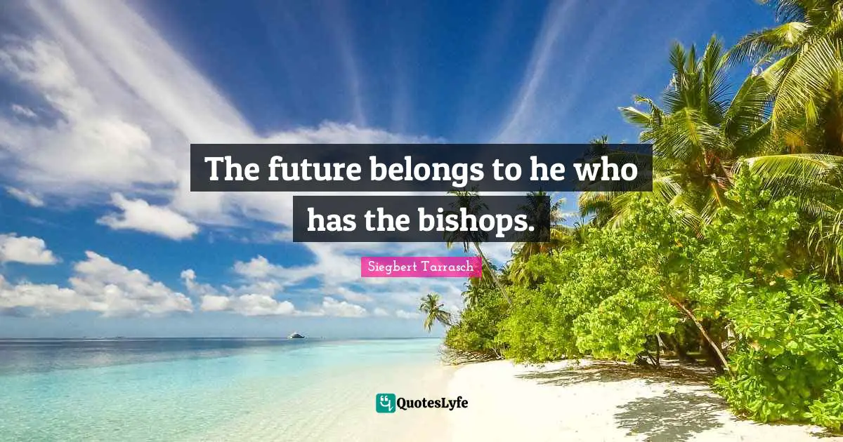 The future belongs to he who has the bishops.