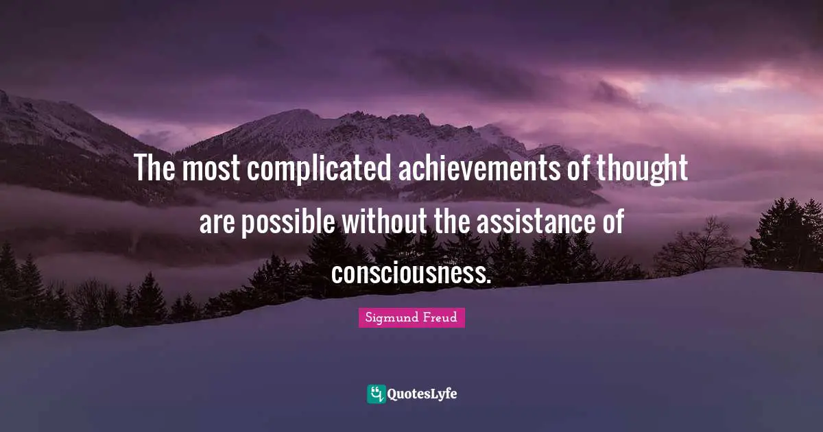 The most complicated achievements of thought are possible without the assistance of consciousness.