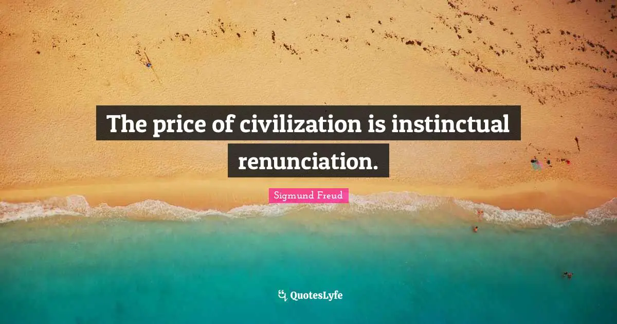 The price of civilization is instinctual renunciation.