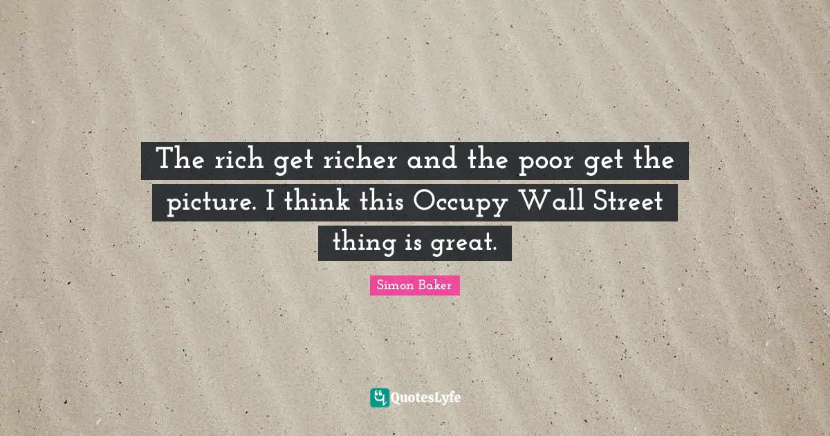 Occupy Wall Street Quotes: "The rich get richer and the poor get the picture. I think this Occupy Wall Street thing is great."