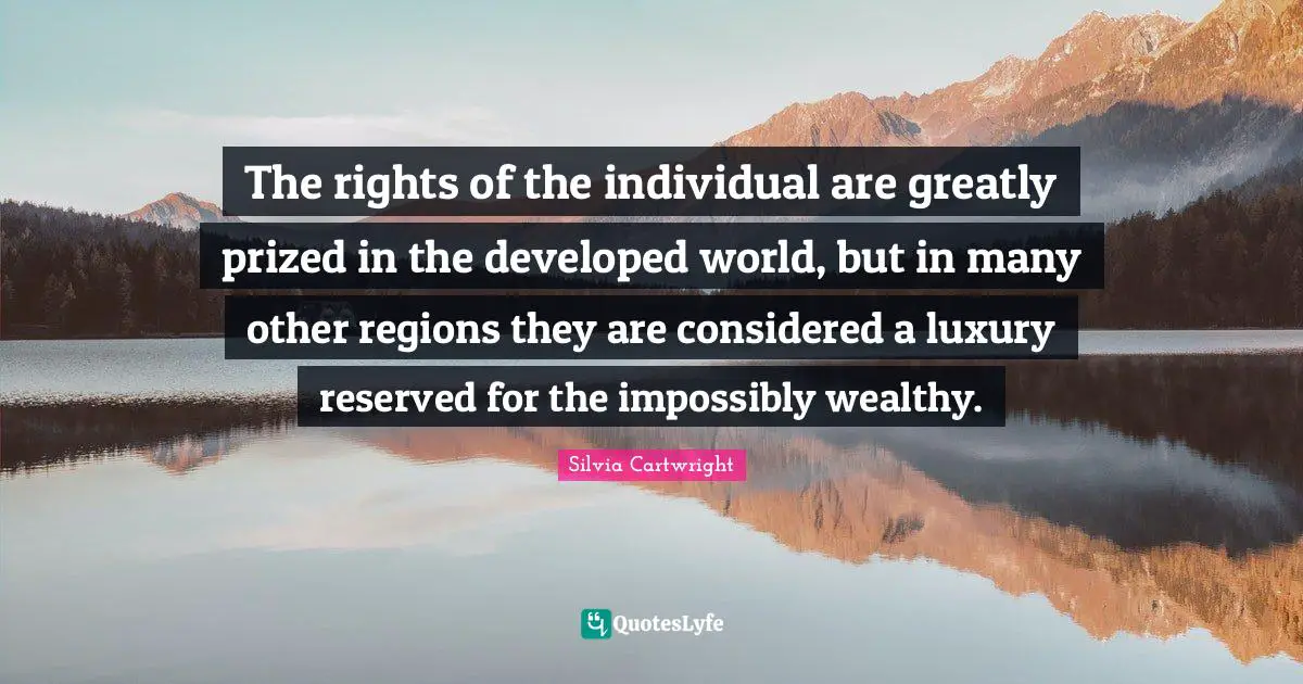 The rights of the individual are greatly prized in the developed world, but in many other regions they are considered a luxury reserved for the impossibly wealthy.