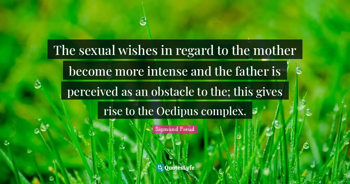 The sexual wishes in regard to the mother become more intense and the father is perceived as an obstacle to the; this gives rise to the Oedipus complex.