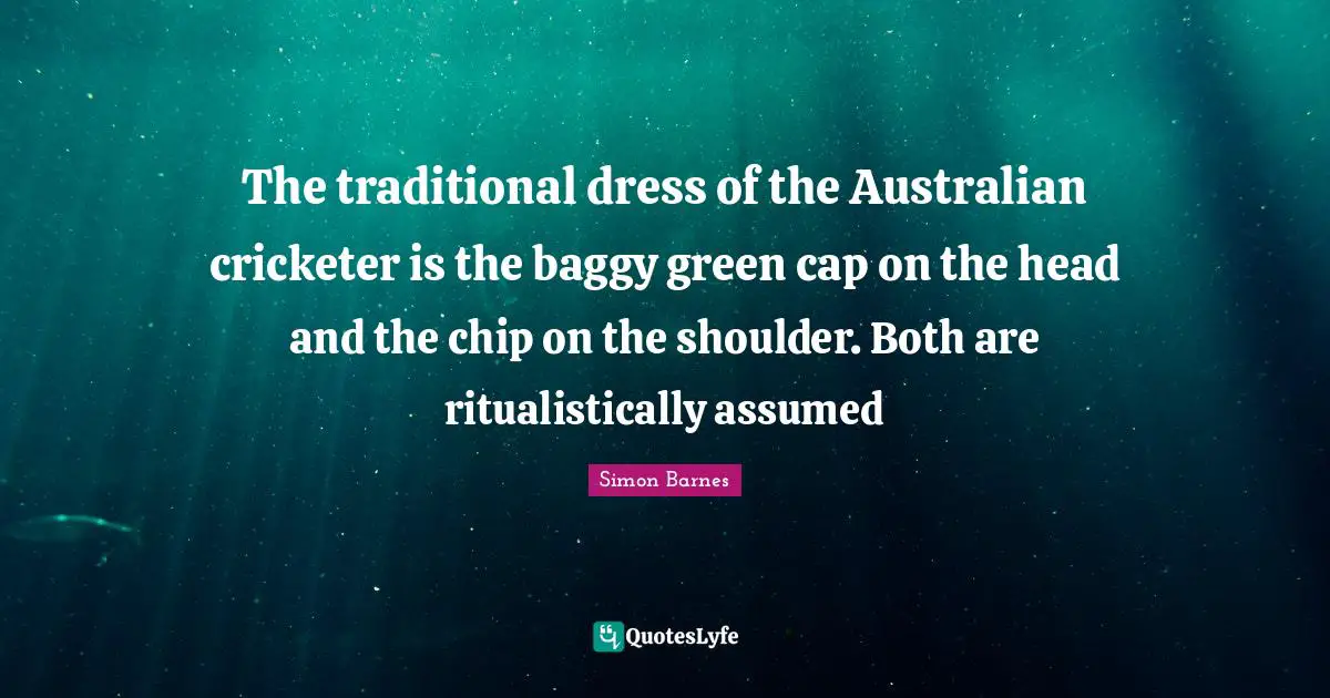 The traditional dress of the Australian cricketer is the baggy green cap on the head and the chip on the shoulder. Both are ritualistically assumed
